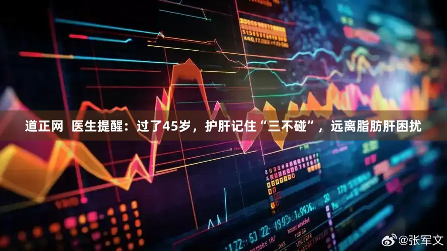 道正网  医生提醒：过了45岁，护肝记住“三不碰”，远离脂肪肝困扰