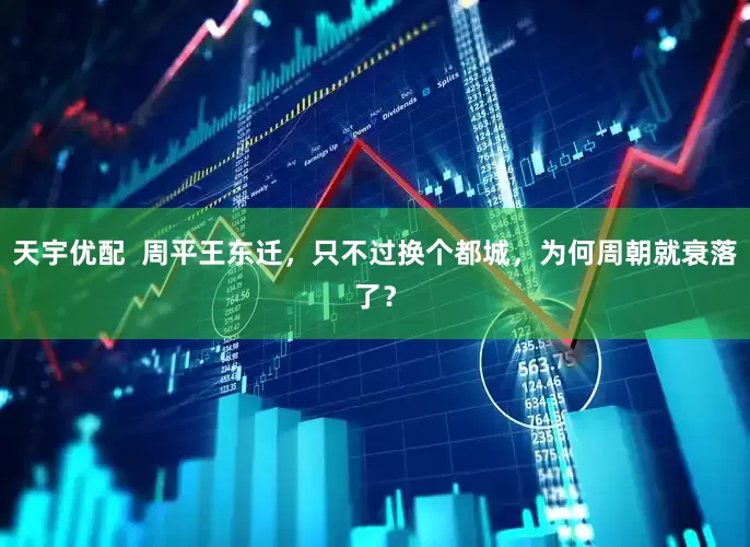 天宇优配  周平王东迁，只不过换个都城，为何周朝就衰落了？