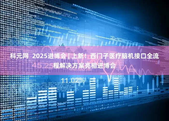 科元网  2025进博会 | 上新！西门子医疗脑机接口全流程解决方案亮相进博会